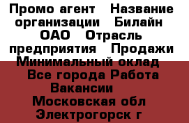 Промо-агент › Название организации ­ Билайн, ОАО › Отрасль предприятия ­ Продажи › Минимальный оклад ­ 1 - Все города Работа » Вакансии   . Московская обл.,Электрогорск г.